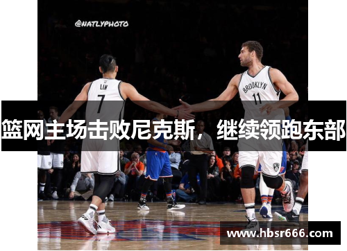 篮网主场击败尼克斯，继续领跑东部